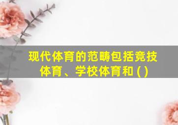 现代体育的范畴包括竞技体育、学校体育和 ( )